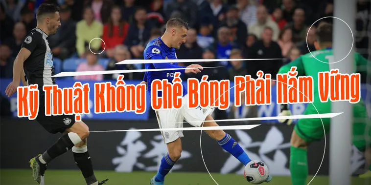 Kỹ Thuật Khống Chế Bóng Đẳng Cấp Của Các Ngôi Sao